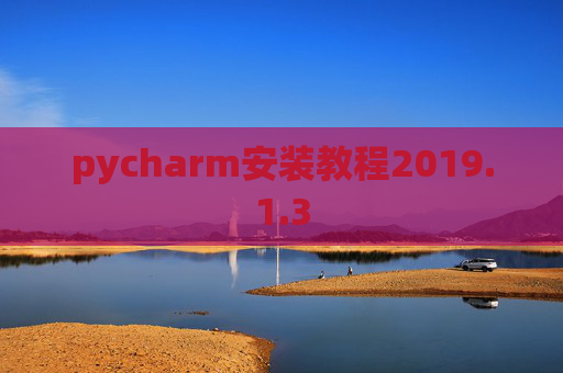 pycharm安装教程2019.1.3 pycharm安装教程2019.1.3